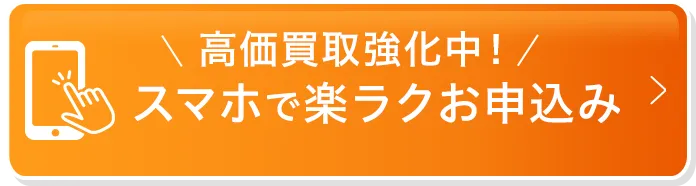 高価買取強化中！スマホで楽ラクお申込み