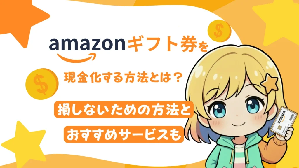 Amazonギフト券を現金化する方法とは?損しないための方法と、おすすめサービスも