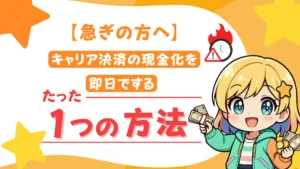 【急ぎの方へ】キャリア決済の現金化を即日でするたった1つの方法!