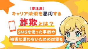 【要注意】キャリア決済を悪用する詐欺とは?SMSを使った事例や被害に遭わないための対策も