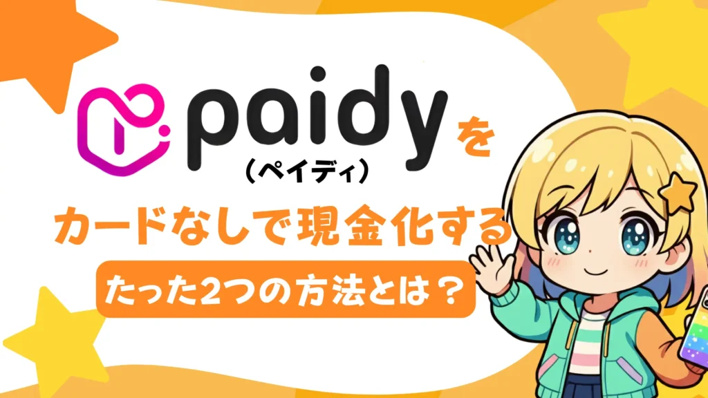Paidy（ペイディ）をカードなしで現金化するたった2つの方法とは？