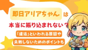 即日アリアちゃんは本当に振り込まれない？「違法」といわれる原因や失敗しないためのポイントも
