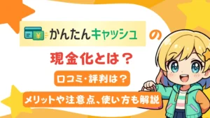 かんたんキャッシュの現金化とは？口コミ・評判は？メリットや注意点、使い方も解説