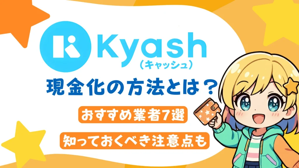 Kyash現金化の方法とは？おすすめ業者7選と知っておくべき注意点も