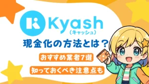 Kyash現金化の方法とは?おすすめ業者7選と知っておくべき注意点も