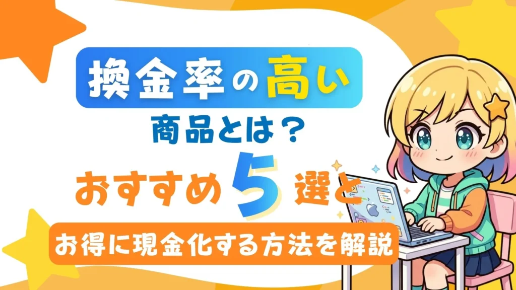 換金率の高い商品とは？おすすめ5選とお得に現金化する方法を解説