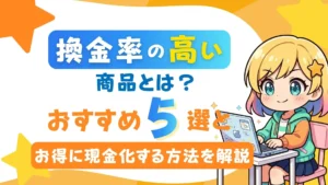 換金率の高い商品とは？おすすめ5選とお得に現金化する方法を解説