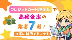 クレジットカード現金化で高換金率の業者7選！お得に利用するコツも