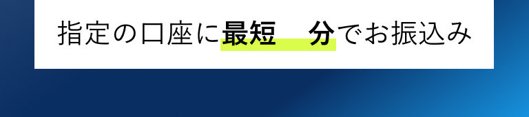 指定の口座に最短30分でお振込み